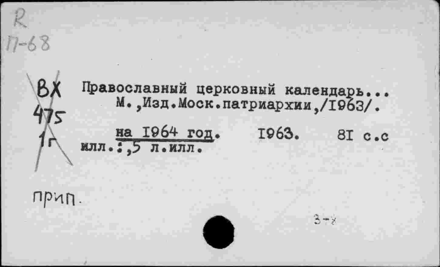 ﻿Православный церковный календарь.. М.,Изд.Моск.патриархии,/1963/. на 1964 год. 1963.	81 с.
илл.: ,5 л•илл.
Лр'НГЬ